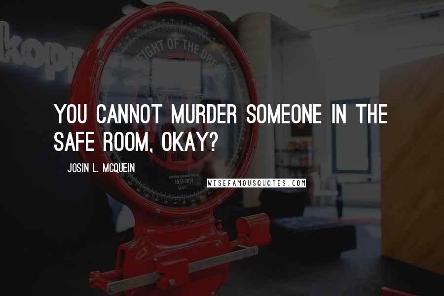 Josin L. McQuein Quotes: You cannot murder someone in the Safe Room, okay?