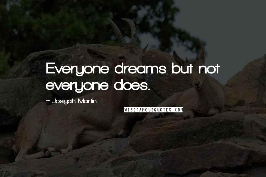 Josiyah Martin Quotes: Everyone dreams but not everyone does.