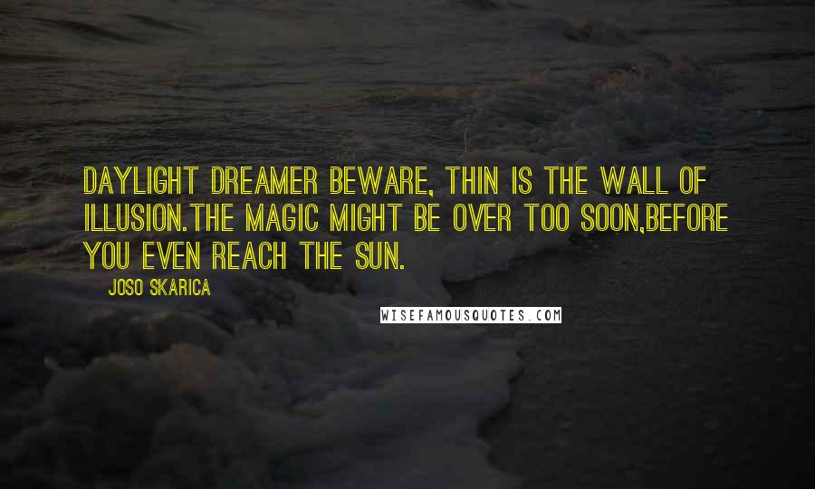 Joso Skarica Quotes: Daylight dreamer beware, Thin is the wall of illusion.The magic might be over too soon,Before you even reach the sun.