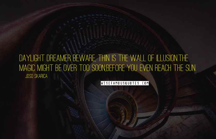 Joso Skarica Quotes: Daylight dreamer beware, Thin is the wall of illusion.The magic might be over too soon,Before you even reach the sun.