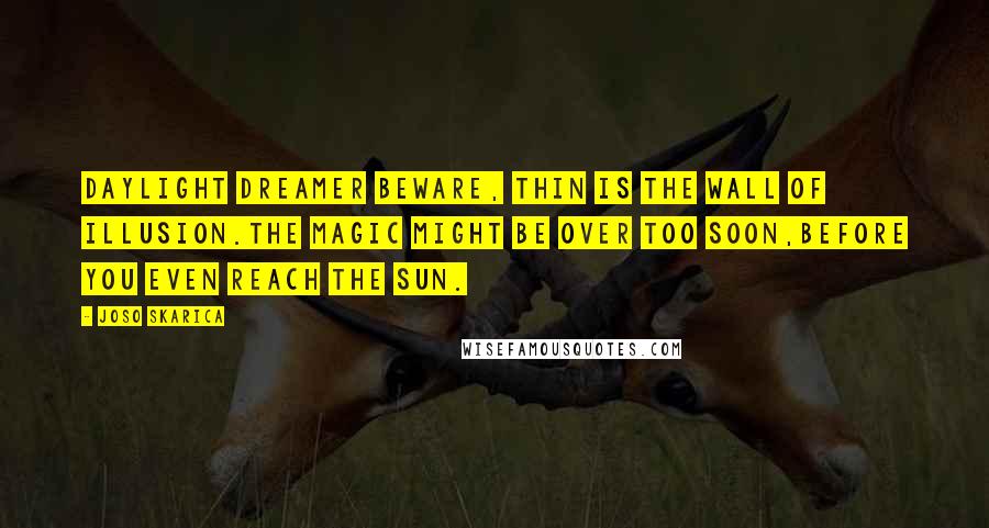 Joso Skarica Quotes: Daylight dreamer beware, Thin is the wall of illusion.The magic might be over too soon,Before you even reach the sun.