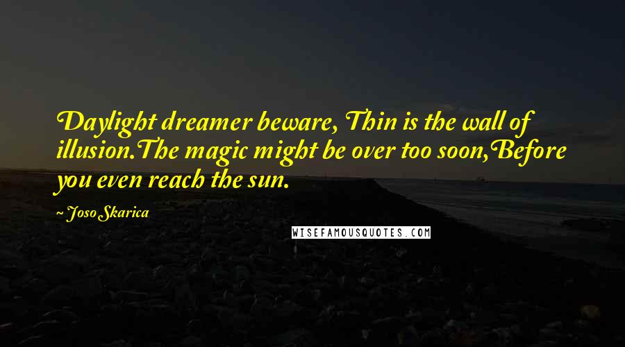 Joso Skarica Quotes: Daylight dreamer beware, Thin is the wall of illusion.The magic might be over too soon,Before you even reach the sun.