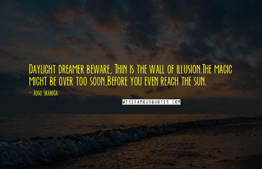 Joso Skarica Quotes: Daylight dreamer beware, Thin is the wall of illusion.The magic might be over too soon,Before you even reach the sun.