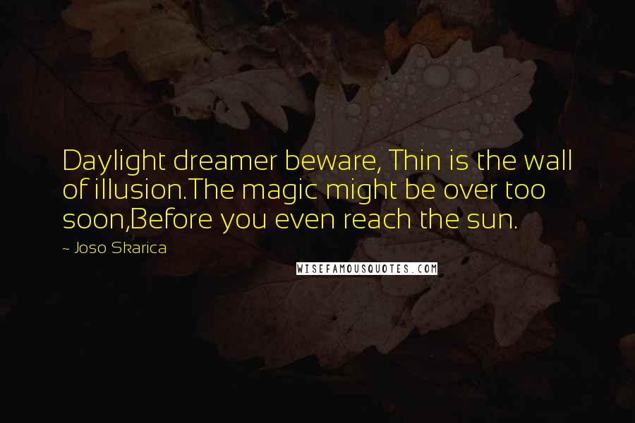 Joso Skarica Quotes: Daylight dreamer beware, Thin is the wall of illusion.The magic might be over too soon,Before you even reach the sun.