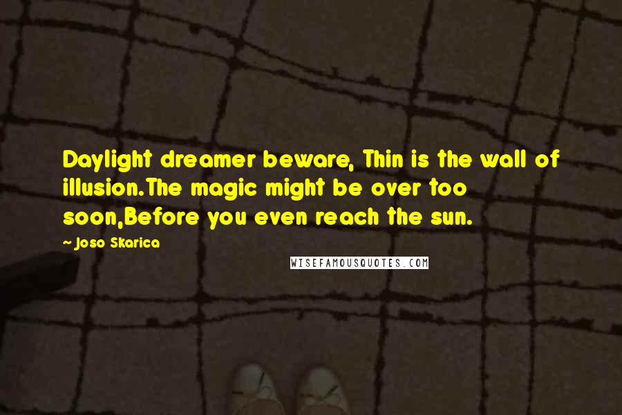 Joso Skarica Quotes: Daylight dreamer beware, Thin is the wall of illusion.The magic might be over too soon,Before you even reach the sun.