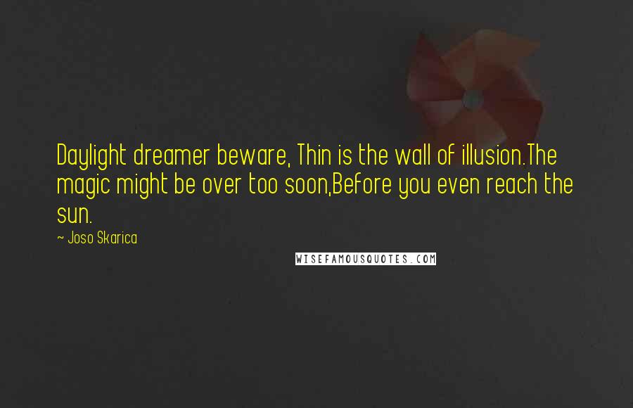 Joso Skarica Quotes: Daylight dreamer beware, Thin is the wall of illusion.The magic might be over too soon,Before you even reach the sun.