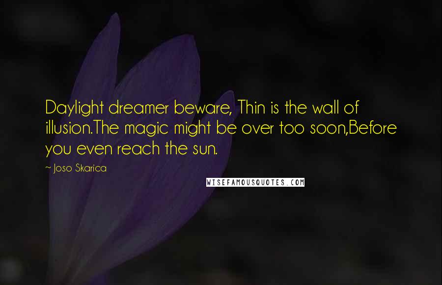 Joso Skarica Quotes: Daylight dreamer beware, Thin is the wall of illusion.The magic might be over too soon,Before you even reach the sun.