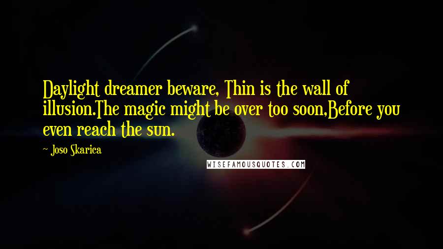 Joso Skarica Quotes: Daylight dreamer beware, Thin is the wall of illusion.The magic might be over too soon,Before you even reach the sun.
