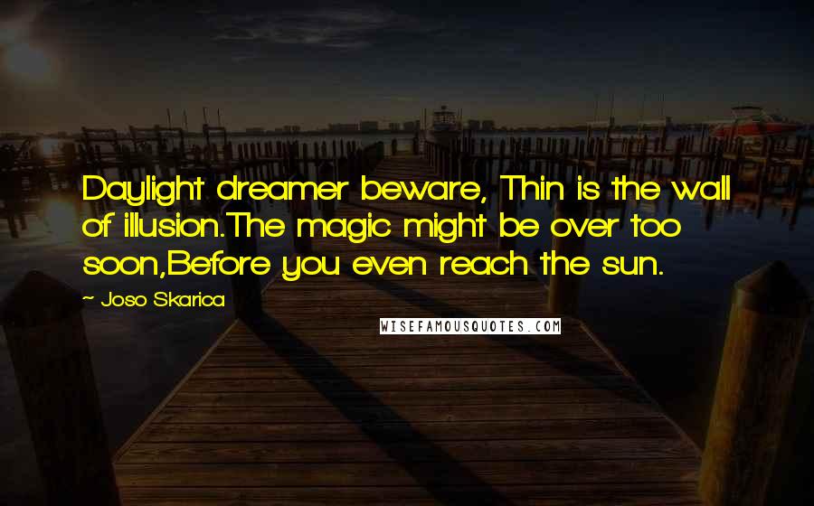 Joso Skarica Quotes: Daylight dreamer beware, Thin is the wall of illusion.The magic might be over too soon,Before you even reach the sun.