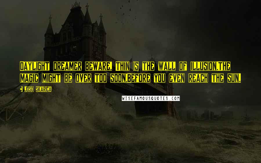 Joso Skarica Quotes: Daylight dreamer beware, Thin is the wall of illusion.The magic might be over too soon,Before you even reach the sun.