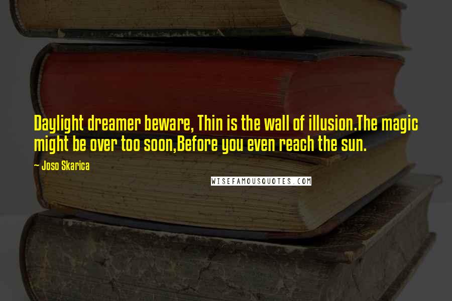 Joso Skarica Quotes: Daylight dreamer beware, Thin is the wall of illusion.The magic might be over too soon,Before you even reach the sun.