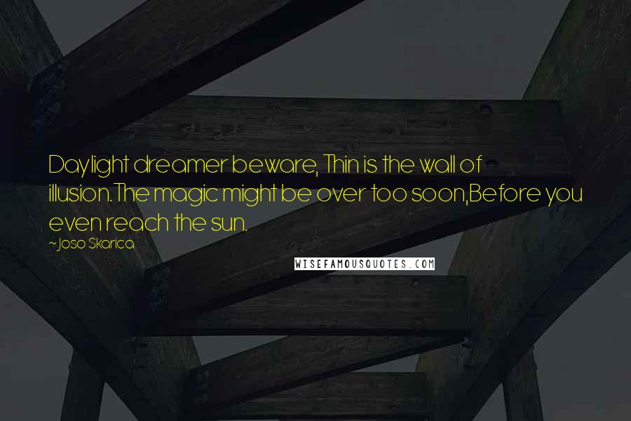 Joso Skarica Quotes: Daylight dreamer beware, Thin is the wall of illusion.The magic might be over too soon,Before you even reach the sun.