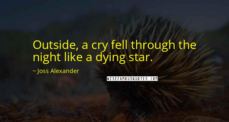 Joss Alexander Quotes: Outside, a cry fell through the night like a dying star.