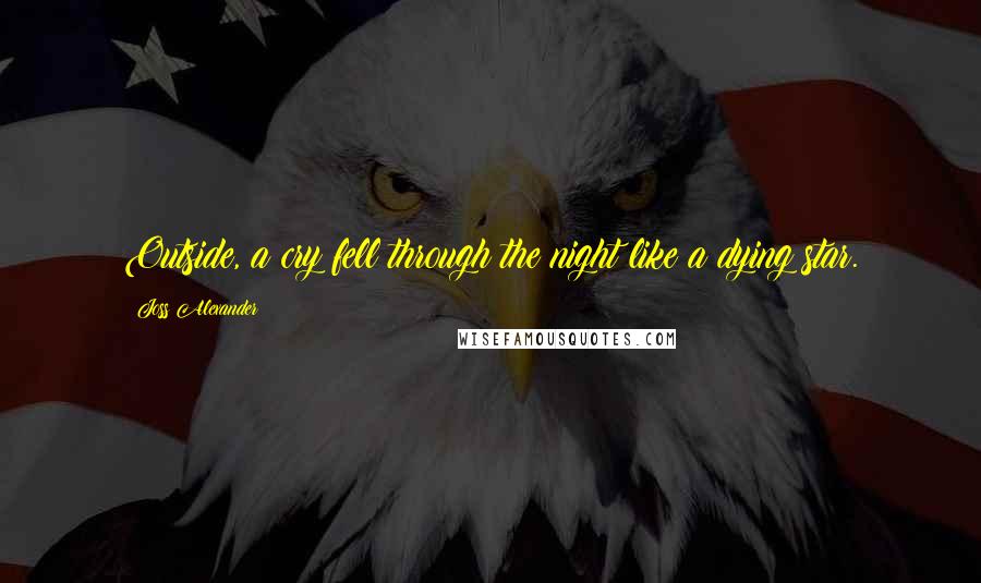 Joss Alexander Quotes: Outside, a cry fell through the night like a dying star.