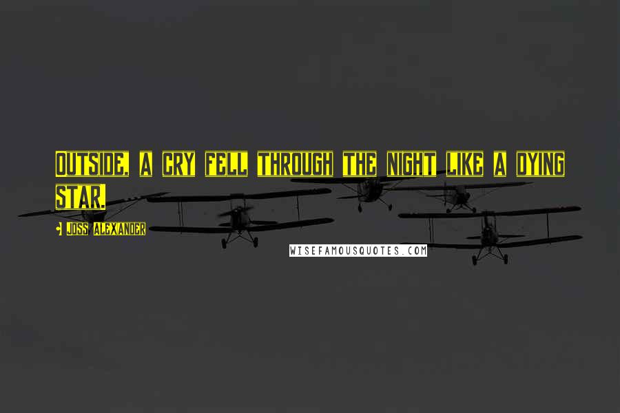 Joss Alexander Quotes: Outside, a cry fell through the night like a dying star.