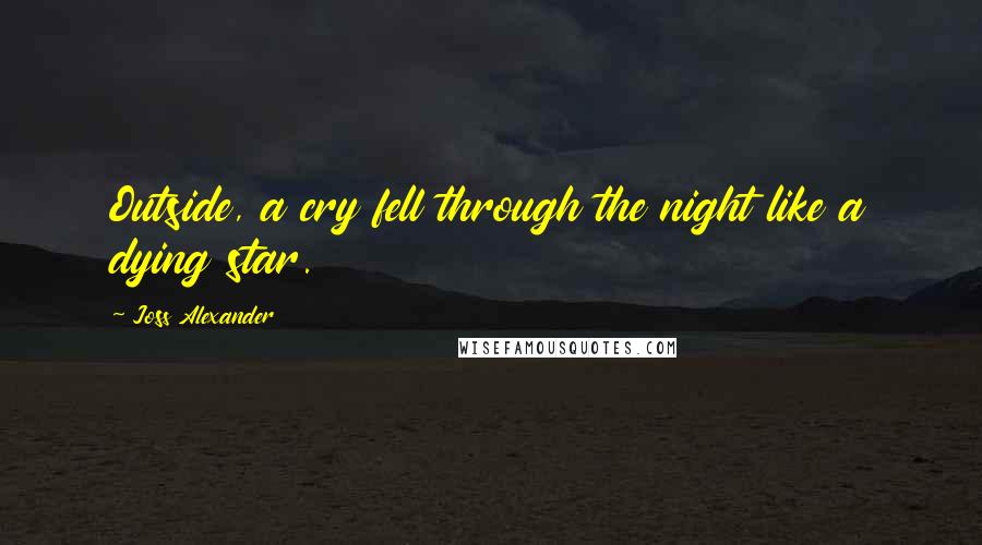 Joss Alexander Quotes: Outside, a cry fell through the night like a dying star.