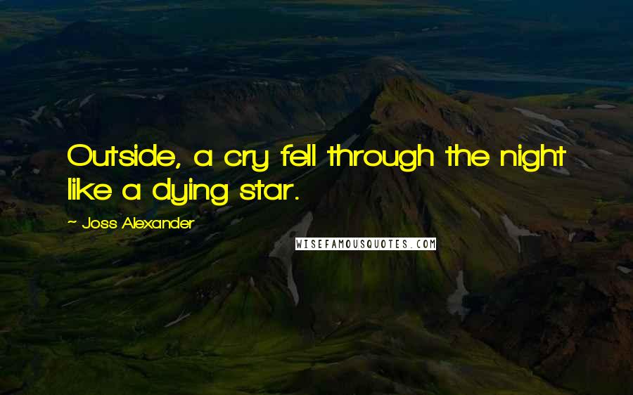 Joss Alexander Quotes: Outside, a cry fell through the night like a dying star.