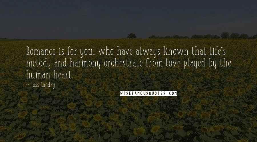 Joss Landry Quotes: Romance is for you, who have always known that life's melody and harmony orchestrate from love played by the human heart.