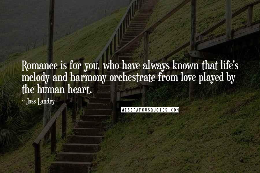 Joss Landry Quotes: Romance is for you, who have always known that life's melody and harmony orchestrate from love played by the human heart.