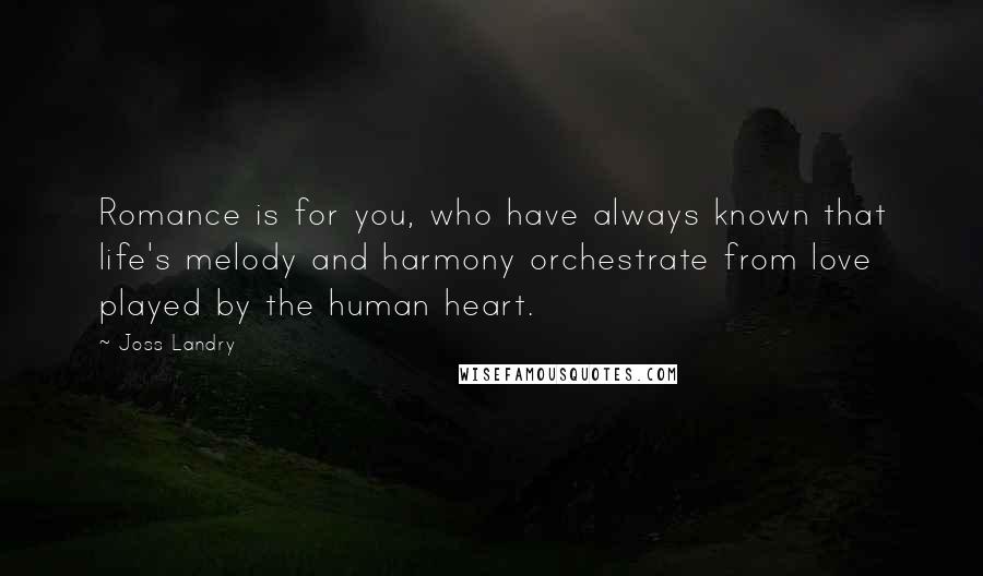 Joss Landry Quotes: Romance is for you, who have always known that life's melody and harmony orchestrate from love played by the human heart.