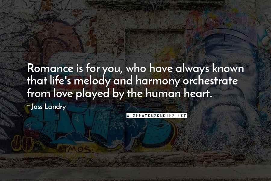 Joss Landry Quotes: Romance is for you, who have always known that life's melody and harmony orchestrate from love played by the human heart.