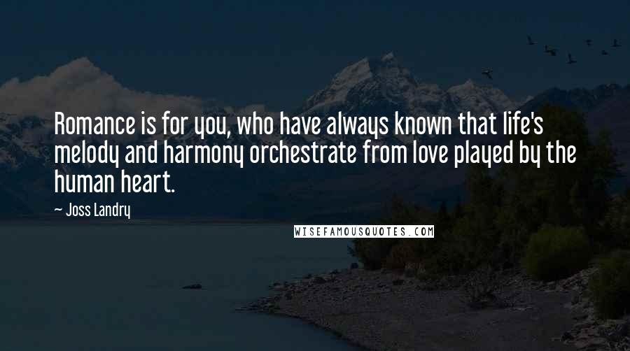 Joss Landry Quotes: Romance is for you, who have always known that life's melody and harmony orchestrate from love played by the human heart.