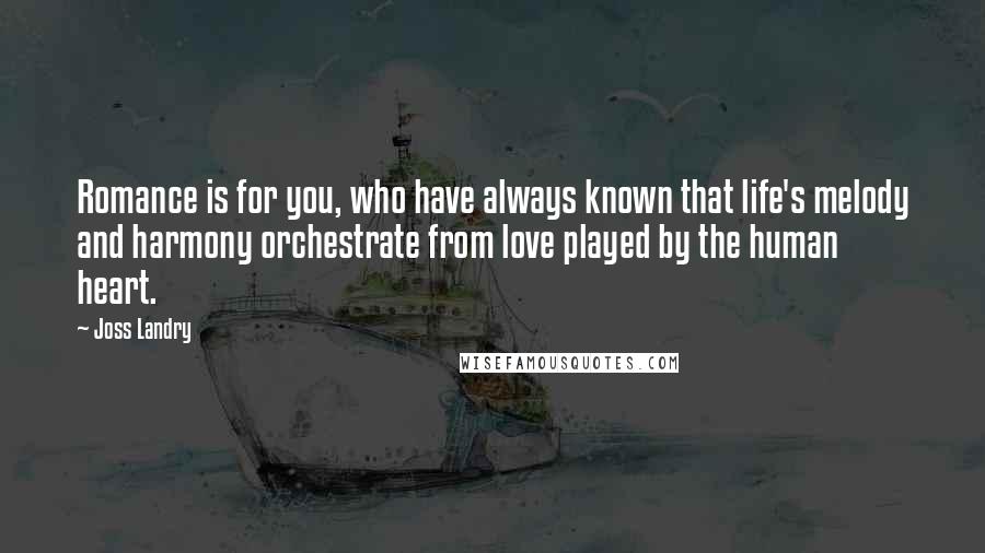 Joss Landry Quotes: Romance is for you, who have always known that life's melody and harmony orchestrate from love played by the human heart.