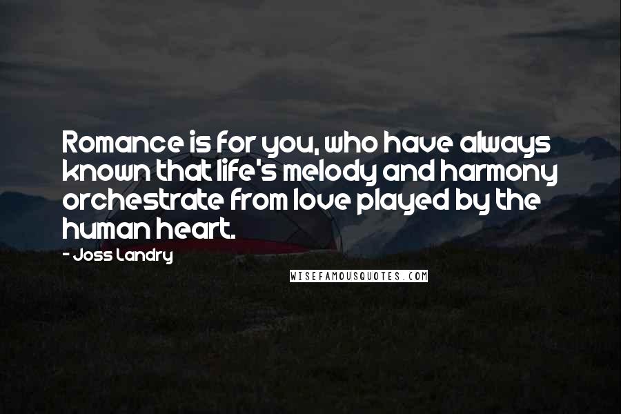 Joss Landry Quotes: Romance is for you, who have always known that life's melody and harmony orchestrate from love played by the human heart.