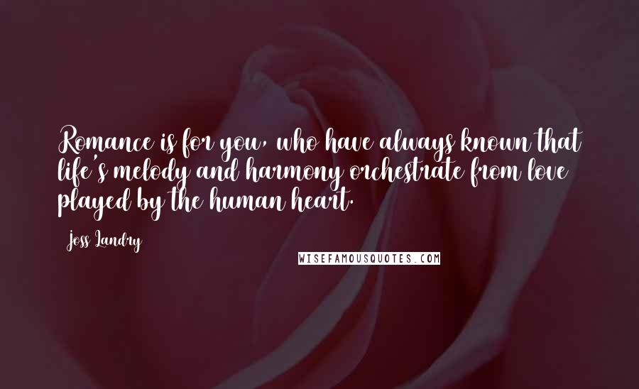 Joss Landry Quotes: Romance is for you, who have always known that life's melody and harmony orchestrate from love played by the human heart.