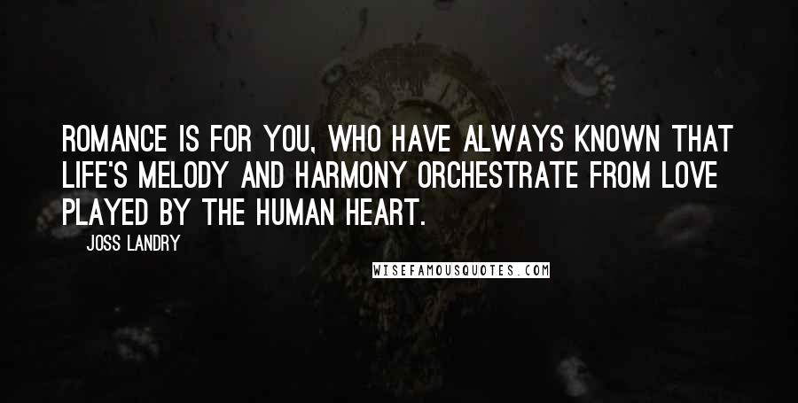 Joss Landry Quotes: Romance is for you, who have always known that life's melody and harmony orchestrate from love played by the human heart.