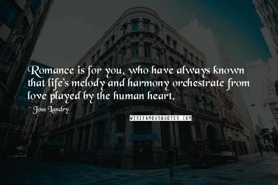 Joss Landry Quotes: Romance is for you, who have always known that life's melody and harmony orchestrate from love played by the human heart.