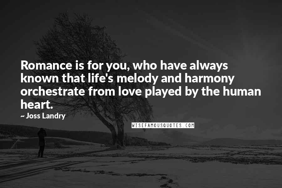 Joss Landry Quotes: Romance is for you, who have always known that life's melody and harmony orchestrate from love played by the human heart.