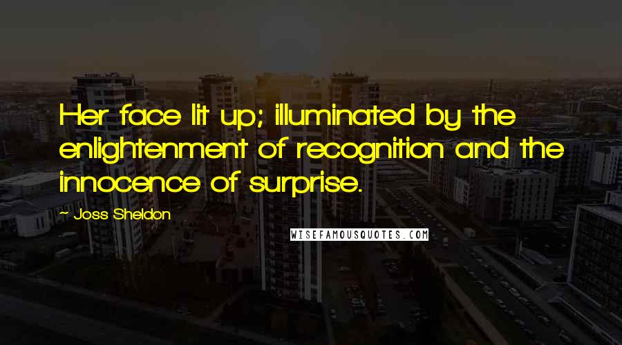 Joss Sheldon Quotes: Her face lit up; illuminated by the enlightenment of recognition and the innocence of surprise.