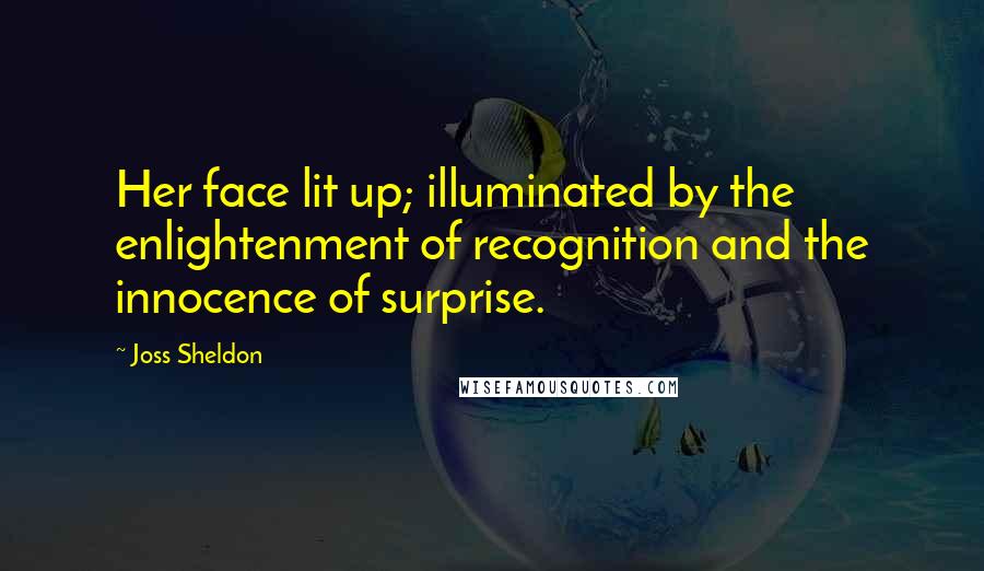 Joss Sheldon Quotes: Her face lit up; illuminated by the enlightenment of recognition and the innocence of surprise.
