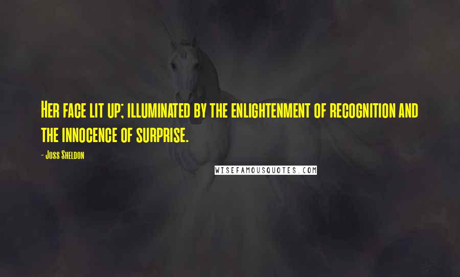 Joss Sheldon Quotes: Her face lit up; illuminated by the enlightenment of recognition and the innocence of surprise.