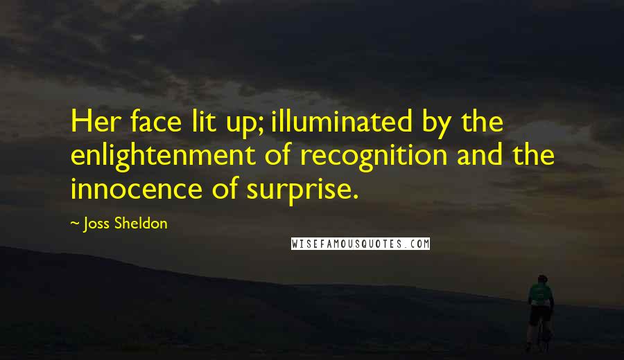 Joss Sheldon Quotes: Her face lit up; illuminated by the enlightenment of recognition and the innocence of surprise.