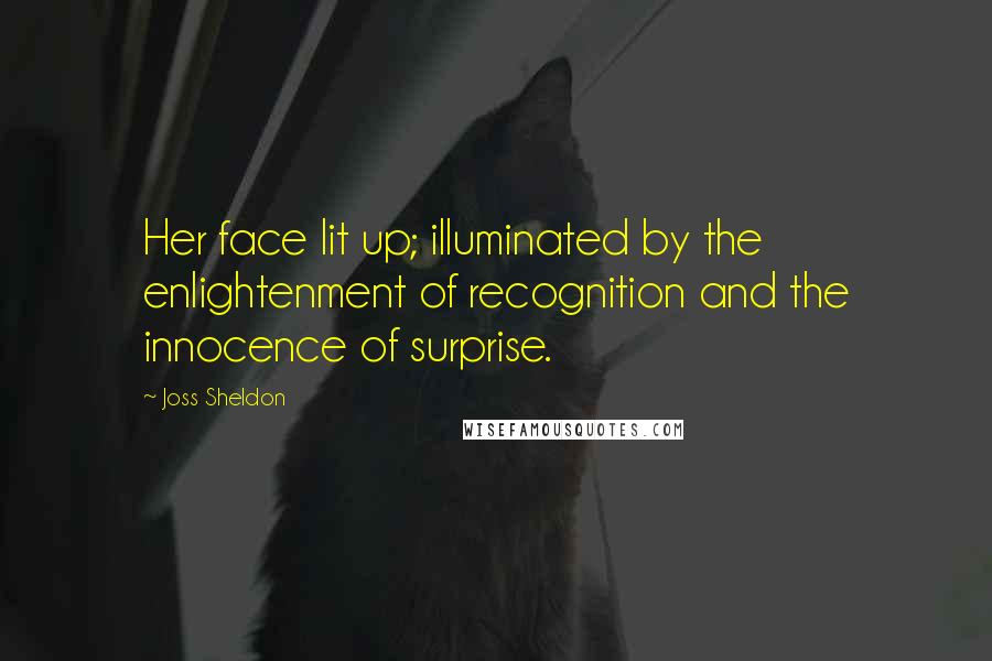 Joss Sheldon Quotes: Her face lit up; illuminated by the enlightenment of recognition and the innocence of surprise.