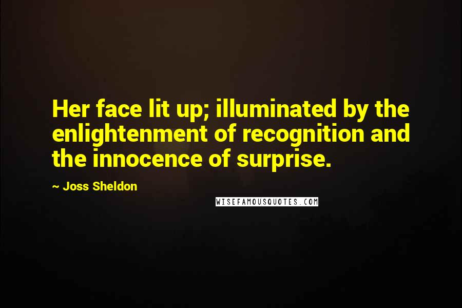 Joss Sheldon Quotes: Her face lit up; illuminated by the enlightenment of recognition and the innocence of surprise.