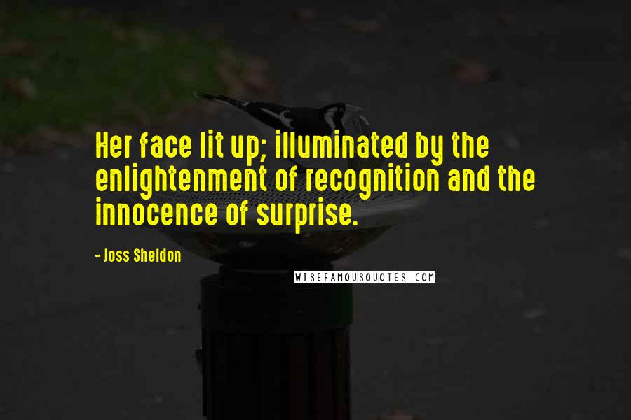 Joss Sheldon Quotes: Her face lit up; illuminated by the enlightenment of recognition and the innocence of surprise.