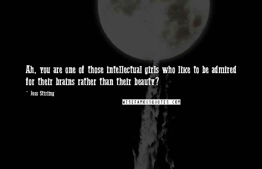 Joss Stirling Quotes: Ah, you are one of those intellectual girls who like to be admired for their brains rather than their beauty?