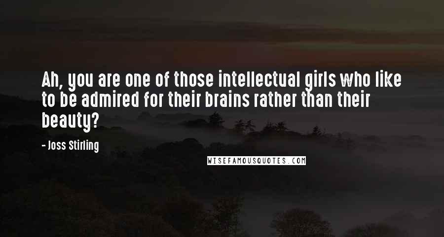 Joss Stirling Quotes: Ah, you are one of those intellectual girls who like to be admired for their brains rather than their beauty?