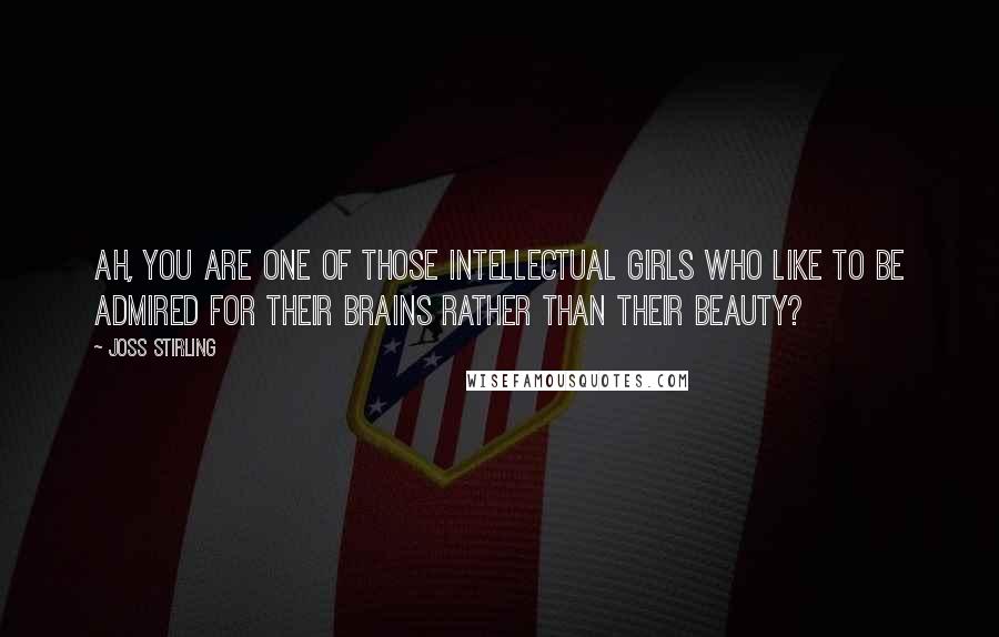 Joss Stirling Quotes: Ah, you are one of those intellectual girls who like to be admired for their brains rather than their beauty?