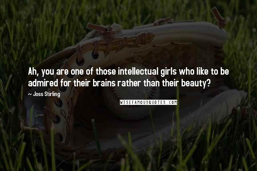 Joss Stirling Quotes: Ah, you are one of those intellectual girls who like to be admired for their brains rather than their beauty?