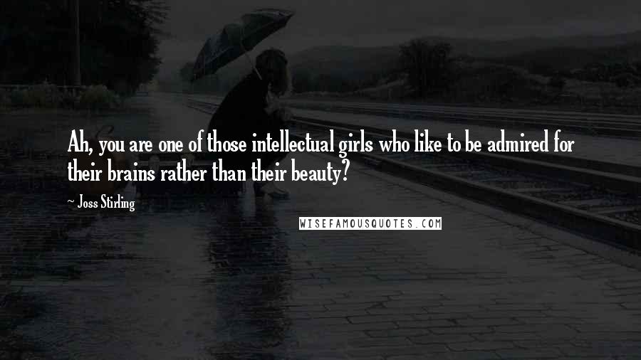 Joss Stirling Quotes: Ah, you are one of those intellectual girls who like to be admired for their brains rather than their beauty?