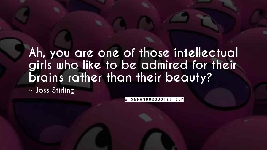 Joss Stirling Quotes: Ah, you are one of those intellectual girls who like to be admired for their brains rather than their beauty?