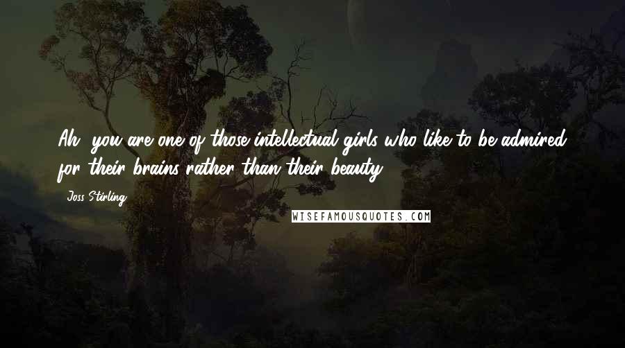 Joss Stirling Quotes: Ah, you are one of those intellectual girls who like to be admired for their brains rather than their beauty?