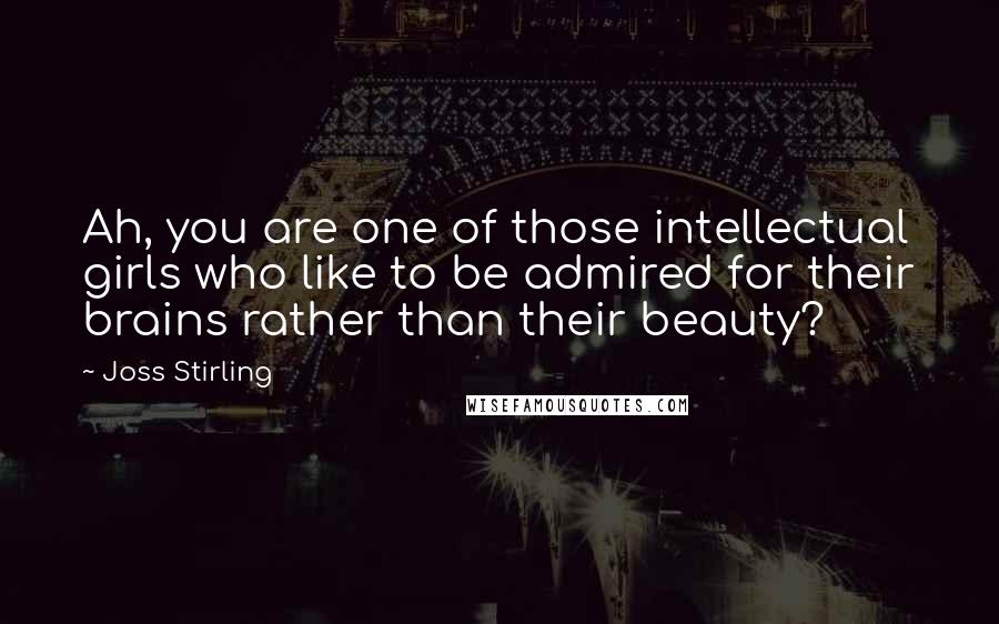 Joss Stirling Quotes: Ah, you are one of those intellectual girls who like to be admired for their brains rather than their beauty?