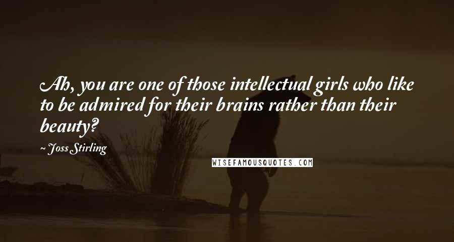 Joss Stirling Quotes: Ah, you are one of those intellectual girls who like to be admired for their brains rather than their beauty?