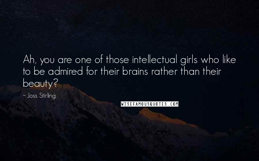 Joss Stirling Quotes: Ah, you are one of those intellectual girls who like to be admired for their brains rather than their beauty?