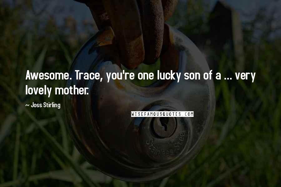 Joss Stirling Quotes: Awesome. Trace, you're one lucky son of a ... very lovely mother.